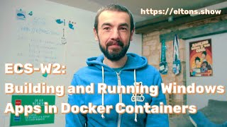 ECSW2 Building and Running Windows Apps in Docker Containers [upl. by Deborath]